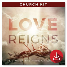Love Reigns: Easter 4 Sermon Series Campaign Kit