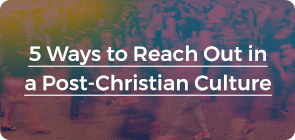 5 Ways to Reach Out In a Post-Christian Culture