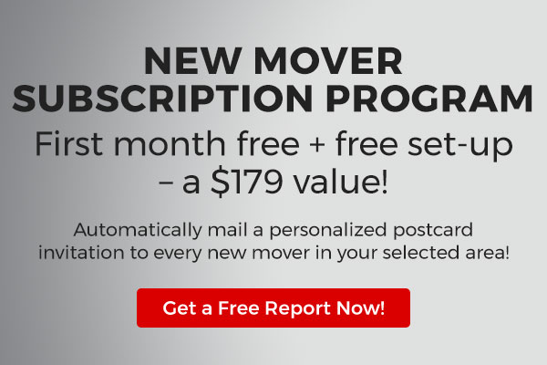 New Mover Subscription Program. First month free and free set-up, a $179 value! Automatically mail a postcard to every new mover in your selected area.